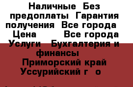 Наличные. Без предоплаты. Гарантия получения. Все города. › Цена ­ 15 - Все города Услуги » Бухгалтерия и финансы   . Приморский край,Уссурийский г. о. 
